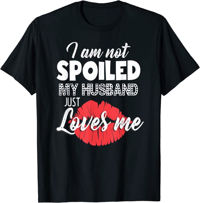 Black t-shirt with white text that reads I am not spoiled, my husband just loves me. red lips graphic behind text.